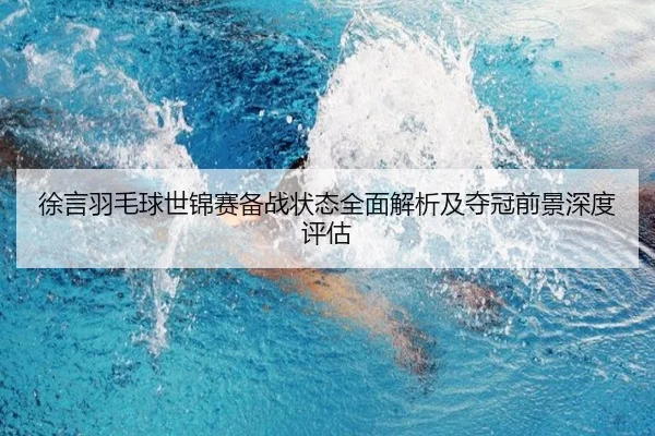 徐言羽毛球世锦赛备战状态全面解析及夺冠前景深度评估