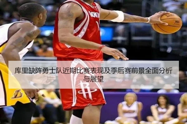 库里缺阵勇士队近期比赛表现及季后赛前景全面分析与展望（KAIYUN SPORTS）
